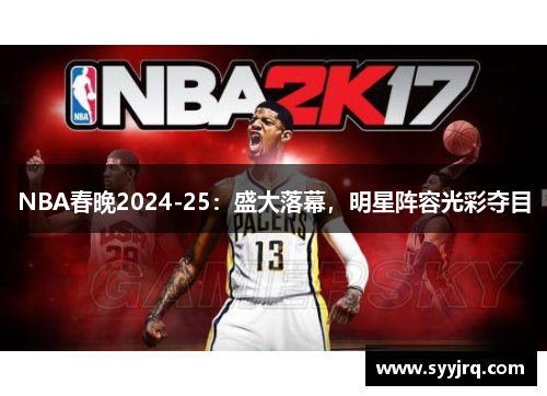 NBA春晚2024-25：盛大落幕，明星阵容光彩夺目