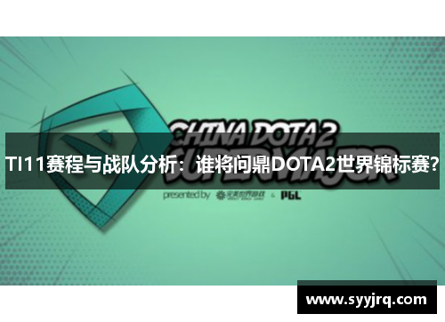 TI11赛程与战队分析：谁将问鼎DOTA2世界锦标赛？